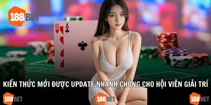 Kiến thức mới được update nhanh chóng cho hội viên giải trí