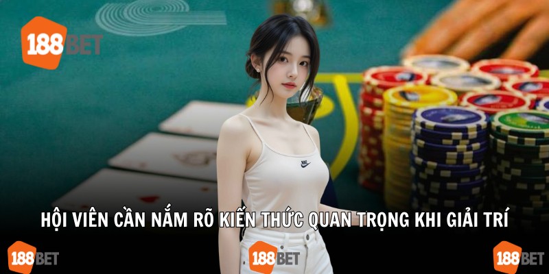 Hội viên cần nắm rõ kiến thức quan trọng khi giải trí