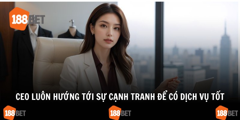 CEO luôn hướng tới sự cạnh tranh để có dịch vụ tốt