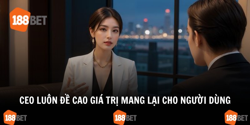 CEO luôn đề cao giá trị mang lại cho người dùng