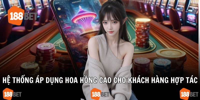 Hệ thống áp dụng hoa hồng cao cho khách hàng hợp tác