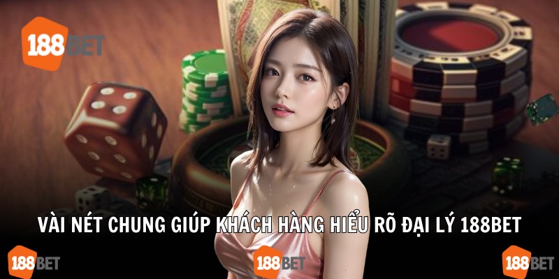 Vài nét chung giúp khách hàng hiểu rõ đại lý 188Bet