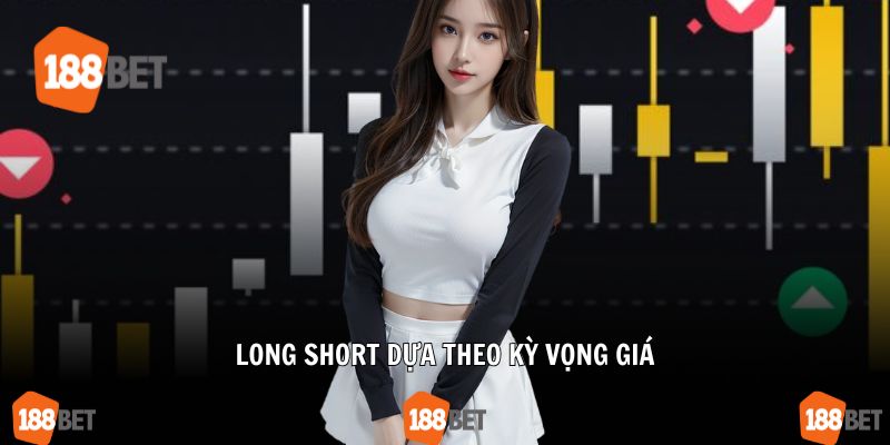 Long Short dựa theo kỳ vọng giá