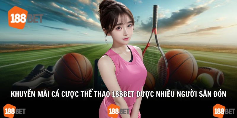 Khuyến mãi cá cược thể thao 188Bet được nhiều người săn đón