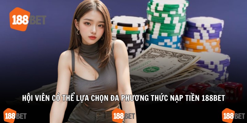 Hội viên có thể lựa chọn đa phương thức nạp tiền 188Bet