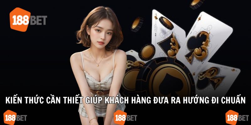Kiến thức cần thiết giúp khách hàng đưa ra hướng đi chuẩn
