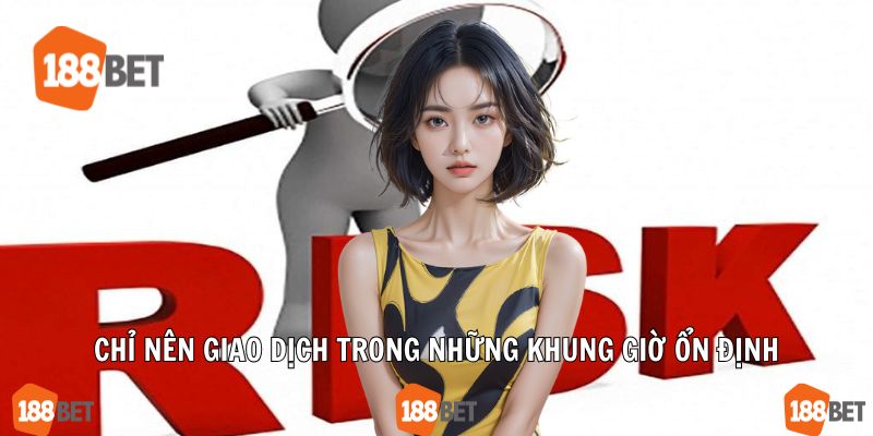 Chỉ nên giao dịch trong những khung giờ ổn định