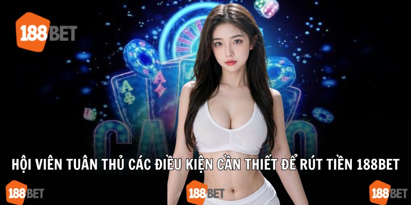 Hội viên tuân thủ các điều kiện cần thiết để rút tiền 188Bet