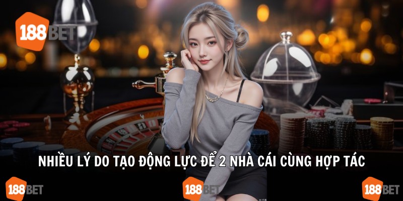 Nhiều lý do tạo động lực để 2 nhà cái cùng hợp tác