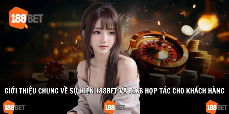 Giới thiệu chung về sự kiện 188Bet và F168 hợp tác cho khách hàng