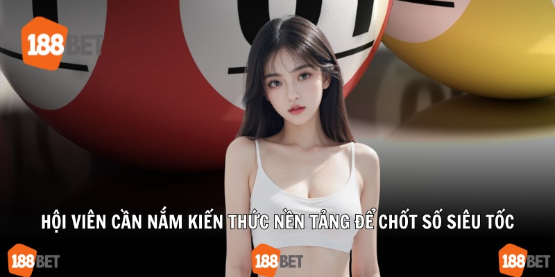 Hội viên cần nắm kiến thức nền tảng để chốt số siêu tốc