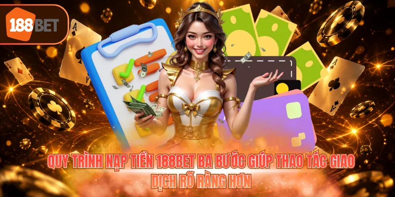 Quy trình nạp tiền 188BET ba bước giúp thao tác giao dịch rõ ràng hơn